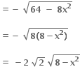 bold equals bold minus bold space square root of bold 64 bold space bold minus bold space bold 8 bold x to the power of bold 2 end root

bold equals bold minus bold space square root of bold 8 bold left parenthesis bold 8 bold minus bold x to the power of bold 2 bold right parenthesis end root

bold equals bold space bold minus bold 2 bold space square root of bold 2 bold space square root of bold 8 bold minus bold x to the power of bold 2 end root