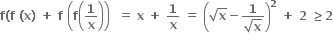 bold f bold left parenthesis bold f bold space bold left parenthesis bold x bold right parenthesis bold space bold plus bold space bold f bold space open parentheses bold f open parentheses bold 1 over bold x close parentheses close parentheses bold space bold space bold equals bold space bold x bold space bold plus bold space bold 1 over bold x bold space bold equals bold space open parentheses square root of bold x bold minus fraction numerator bold 1 over denominator square root of bold x end fraction close parentheses to the power of bold 2 bold space bold plus bold space bold 2 bold space bold greater or equal than bold 2