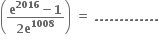 open parentheses fraction numerator bold e to the power of bold 2016 bold minus bold 1 over denominator bold 2 bold e to the power of bold 1008 end fraction close parentheses bold space bold equals bold space bold. bold. bold. bold. bold. bold. bold. bold. bold. bold. bold. bold. bold.