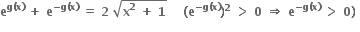 bold e to the power of bold g bold left parenthesis bold x bold right parenthesis end exponent bold space bold plus bold space bold e to the power of bold minus bold g bold left parenthesis bold x bold right parenthesis end exponent bold space bold equals bold space bold 2 bold space square root of bold x to the power of bold 2 bold space bold plus bold space bold 1 end root bold space bold space bold space bold space bold left parenthesis bold e to the power of bold minus bold g bold left parenthesis bold x bold right parenthesis end exponent bold right parenthesis to the power of bold 2 bold space bold greater than bold space bold 0 bold space bold rightwards double arrow bold space bold e to the power of bold minus bold g bold left parenthesis bold x bold right parenthesis end exponent bold space bold greater than bold space bold 0 bold right parenthesis bold space