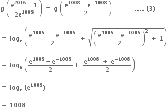 bold g bold space open parentheses fraction numerator bold e to the power of bold 2016 bold minus bold 1 over denominator bold 2 bold e to the power of bold 1008 end fraction close parentheses bold space bold equals bold space bold g bold space open parentheses fraction numerator bold e to the power of bold 1008 bold minus bold e to the power of bold minus bold 1008 end exponent over denominator bold 2 end fraction close parentheses bold space bold space bold space bold space bold space bold space bold space bold space bold space bold space bold space bold. bold. bold. bold. bold space bold left parenthesis bold 3 bold right parenthesis bold space

bold equals bold space bold log subscript bold e bold space open parentheses fraction numerator bold e to the power of bold 1008 bold space bold minus bold space bold e to the power of bold minus bold 1008 end exponent over denominator bold 2 end fraction bold space bold plus bold space square root of open parentheses fraction numerator bold e to the power of bold 1008 bold minus bold e to the power of bold minus bold 1008 end exponent over denominator bold 2 end fraction close parentheses to the power of bold 2 bold space bold plus bold space bold 1 end root close parentheses

bold equals bold space bold log subscript bold e bold space open parentheses fraction numerator bold e to the power of bold 1008 bold minus bold e to the power of bold minus bold 1008 end exponent over denominator bold 2 end fraction bold plus bold space fraction numerator bold e to the power of bold 1008 bold space bold plus bold space bold e to the power of bold minus bold 1008 end exponent over denominator bold 2 end fraction close parentheses

bold equals bold space bold log subscript bold e bold space bold left parenthesis bold e to the power of bold 1008 bold right parenthesis

bold equals bold space bold 1008