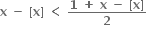 bold x bold space bold minus bold space bold left square bracket bold x bold right square bracket bold space bold less than bold space fraction numerator bold 1 bold space bold plus bold space bold x bold space bold minus bold space bold left square bracket bold x bold right square bracket over denominator bold 2 end fraction