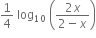 1 fourth space log subscript 10 space open parentheses fraction numerator 2 x over denominator 2 minus x end fraction close parentheses