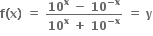 bold f bold left parenthesis bold x bold right parenthesis bold space bold equals bold space fraction numerator bold 10 to the power of bold x bold space bold minus bold space bold 10 to the power of bold minus bold x end exponent over denominator bold 10 to the power of bold x bold space bold plus bold space bold 10 to the power of bold minus bold x end exponent end fraction bold space bold equals bold space bold y