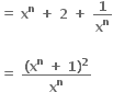 bold equals bold space bold x to the power of bold n bold space bold plus bold space bold 2 bold space bold plus bold space bold 1 over bold x to the power of bold n

bold equals bold space fraction numerator bold left parenthesis bold x to the power of bold n bold space bold plus bold space bold 1 bold right parenthesis to the power of bold 2 over denominator bold x to the power of bold n end fraction