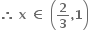 bold therefore bold space bold x bold space bold element of bold space open parentheses bold 2 over bold 3 bold comma bold 1 close parentheses