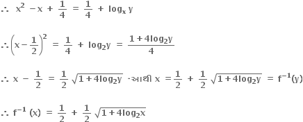 bold therefore bold space bold space bold x to the power of bold 2 bold space bold minus bold x bold space bold plus bold space bold 1 over bold 4 bold space bold equals bold space bold 1 over bold 4 bold space bold plus bold space bold log subscript bold x bold space bold y

bold therefore open parentheses bold x bold minus bold 1 over bold 2 close parentheses to the power of bold 2 bold space bold equals bold space bold 1 over bold 4 bold space bold plus bold space bold log subscript bold 2 bold y bold space bold equals bold space fraction numerator bold 1 bold plus bold 4 bold log subscript bold 2 bold y over denominator bold 4 end fraction

bold therefore bold space bold x bold space bold minus bold space bold 1 over bold 2 bold space bold equals bold space bold 1 over bold 2 bold space square root of bold 1 bold plus bold 4 bold log subscript bold 2 bold y end root bold space bold times bold આથ ી bold space bold x bold space bold equals bold 1 over bold 2 bold space bold plus bold space bold 1 over bold 2 bold space square root of bold 1 bold plus bold 4 bold log subscript bold 2 bold y end root bold space bold equals bold space bold f to the power of bold minus bold 1 end exponent bold left parenthesis bold y bold right parenthesis

bold therefore bold space bold f to the power of bold minus bold 1 end exponent bold space bold left parenthesis bold x bold right parenthesis bold space bold equals bold space bold 1 over bold 2 bold space bold plus bold space bold 1 over bold 2 bold space square root of bold 1 bold plus bold 4 bold log subscript bold 2 bold x end root