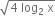 square root of 4 space log subscript 2 space straight x end root