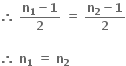 bold therefore bold space fraction numerator bold n subscript bold 1 bold minus bold 1 over denominator bold 2 end fraction bold space bold equals bold space fraction numerator bold n subscript bold 2 bold minus bold 1 over denominator bold 2 end fraction

bold therefore bold space bold n subscript bold 1 bold space bold equals bold space bold n subscript bold 2