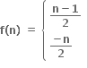 bold f bold left parenthesis bold n bold right parenthesis bold space bold equals bold space open curly brackets table attributes columnalign left end attributes row cell fraction numerator bold n bold minus bold 1 over denominator bold 2 end fraction end cell row cell fraction numerator bold minus bold n over denominator bold 2 end fraction end cell end table close