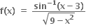 bold f bold left parenthesis bold x bold right parenthesis bold space bold equals bold space fraction numerator bold sin to the power of bold minus bold 1 end exponent bold left parenthesis bold x bold minus bold 3 bold right parenthesis over denominator square root of bold 9 bold minus bold x to the power of bold 2 end root end fraction