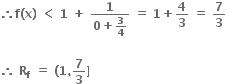 bold therefore bold f bold left parenthesis bold x bold right parenthesis bold space bold less than bold space bold 1 bold space bold plus bold space fraction numerator bold 1 over denominator bold 0 bold plus bold 3 over bold 4 end fraction bold space bold equals bold space bold 1 bold plus bold 4 over bold 3 bold space bold equals bold space bold 7 over bold 3

bold therefore bold space bold R subscript bold f bold space bold equals bold space bold left parenthesis bold 1 bold comma bold 7 over bold 3 bold right square bracket