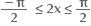 fraction numerator bold minus bold pi over denominator bold 2 end fraction bold space bold less or equal than bold 2 bold x bold less or equal than bold pi over bold 2