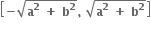 open square brackets bold minus square root of bold a to the power of bold 2 bold space bold plus bold space bold b to the power of bold 2 end root bold comma bold space square root of bold a to the power of bold 2 bold space bold plus bold space bold b to the power of bold 2 end root close square brackets