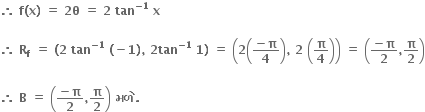 bold therefore bold space bold f bold left parenthesis bold x bold right parenthesis bold space bold equals bold space bold 2 bold theta bold space bold equals bold space bold 2 bold space bold tan to the power of bold minus bold 1 end exponent bold space bold x

bold therefore bold space bold R subscript bold f bold space bold equals bold space bold left parenthesis bold 2 bold space bold tan to the power of bold minus bold 1 end exponent bold space bold left parenthesis bold minus bold 1 bold right parenthesis bold comma bold space bold 2 bold tan to the power of bold minus bold 1 end exponent bold space bold 1 bold right parenthesis bold space bold equals bold space open parentheses bold 2 open parentheses fraction numerator bold minus bold pi over denominator bold 4 end fraction close parentheses bold comma bold space bold 2 bold space open parentheses bold pi over bold 4 close parentheses close parentheses bold space bold equals bold space open parentheses fraction numerator bold minus bold pi over denominator bold 2 end fraction bold comma bold pi over bold 2 close parentheses

bold therefore bold space bold B bold space bold equals bold space open parentheses fraction numerator bold minus bold pi over denominator bold 2 end fraction bold comma bold pi over bold 2 close parentheses bold space bold મળ ે bold.