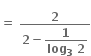 bold equals bold space fraction numerator bold 2 over denominator bold 2 bold minus begin display style fraction numerator bold 1 over denominator bold log subscript bold 3 bold space bold 2 end fraction end style end fraction