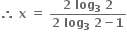 bold therefore bold space bold x bold space bold equals bold space fraction numerator bold 2 bold space bold log subscript bold 3 bold space bold 2 over denominator bold 2 bold space bold log subscript bold 3 bold space bold 2 bold minus bold 1 end fraction