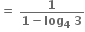 bold equals bold space fraction numerator bold 1 over denominator bold 1 bold minus bold log subscript bold 4 bold space bold 3 end fraction