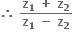 bold therefore bold space fraction numerator bold z subscript bold 1 bold space bold plus bold space bold z subscript bold 2 over denominator bold z subscript bold 1 bold space bold minus bold space bold z subscript bold 2 end fraction