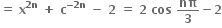 bold equals bold space bold x to the power of bold 2 bold n end exponent bold space bold plus bold space bold c to the power of bold minus bold 2 bold n end exponent bold space bold minus bold space bold 2 bold space bold equals bold space bold 2 bold space bold cos bold space bold nπ over bold 3 bold minus bold 2