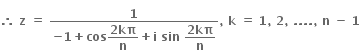 bold therefore bold space bold z bold space bold equals bold space fraction numerator bold 1 over denominator bold minus bold 1 bold plus bold cos begin display style fraction numerator bold 2 bold kπ over denominator bold n end fraction end style bold plus bold i bold space bold sin bold space begin display style fraction numerator bold 2 bold kπ over denominator bold n end fraction end style end fraction bold comma bold space bold k bold space bold equals bold space bold 1 bold comma bold space bold 2 bold comma bold space bold. bold. bold. bold. bold comma bold space bold n bold space bold minus bold space bold 1 bold space