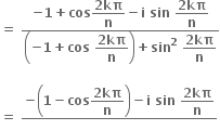 bold equals bold space fraction numerator bold minus bold 1 bold plus bold cos begin display style fraction numerator bold 2 bold kπ over denominator bold n end fraction end style bold minus bold i bold space bold sin bold space begin display style fraction numerator bold 2 bold kπ over denominator bold n end fraction end style over denominator open parentheses bold minus bold 1 bold plus bold cos bold space begin display style fraction numerator bold 2 bold kπ over denominator bold n end fraction end style close parentheses bold plus bold sin to the power of bold 2 bold space begin display style fraction numerator bold 2 bold kπ over denominator bold n end fraction end style end fraction

bold equals bold space fraction numerator bold minus open parentheses bold 1 bold minus bold cos begin display style fraction numerator bold 2 bold kπ over denominator bold n end fraction end style close parentheses bold minus bold i bold space bold sin bold space begin display style fraction numerator bold 2 bold kπ over denominator bold n end fraction end style over denominator blank end fraction