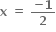 bold x bold space bold equals bold space fraction numerator bold minus bold 1 over denominator bold 2 end fraction