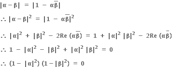 bold vertical line bold alpha bold minus bold beta bold vertical line bold space bold equals bold space bold vertical line bold 1 bold space bold minus bold space bold alpha top enclose bold beta bold vertical line

bold therefore bold thin space bold vertical line bold alpha bold minus bold beta bold vertical line to the power of bold 2 bold space bold equals bold space bold vertical line bold 1 bold space bold minus bold space bold alpha bold beta with bold bar on top bold vertical line to the power of bold 2

bold therefore bold space bold vertical line bold alpha bold vertical line to the power of bold 2 bold space bold plus bold space bold vertical line bold beta bold vertical line to the power of bold 2 bold space bold minus bold space bold 2 bold Re bold space bold left parenthesis bold alpha bold beta with bold bar on top bold right parenthesis bold space bold equals bold space bold 1 bold space bold plus bold space bold vertical line bold alpha bold vertical line to the power of bold 2 bold space bold vertical line bold beta bold vertical line to the power of bold 2 bold space bold minus bold space bold 2 bold Re bold space bold left parenthesis bold alpha bold beta with bold minus on top bold right parenthesis

bold therefore bold space bold 1 bold space bold minus bold space bold vertical line bold alpha bold vertical line to the power of bold 2 bold space bold minus bold space bold vertical line bold beta bold vertical line to the power of bold 2 bold space bold plus bold space bold vertical line bold alpha bold vertical line to the power of bold 2 bold space bold vertical line bold beta bold vertical line to the power of bold 2 bold space bold equals bold space bold 0

bold therefore bold space bold left parenthesis bold 1 bold minus bold space bold vertical line bold alpha bold vertical line to the power of bold 2 bold right parenthesis bold space bold left parenthesis bold 1 bold minus bold vertical line bold beta bold vertical line to the power of bold 2 bold right parenthesis bold space bold equals bold space bold 0