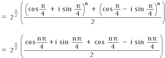 bold equals bold space bold 2 to the power of begin inline style bold n over bold 2 end style end exponent bold space open parentheses fraction numerator open parentheses bold cos begin display style bold pi over bold 4 end style bold space bold plus bold space bold i bold space bold sin bold space begin display style bold pi over bold 4 end style close parentheses to the power of bold n bold space bold plus bold space open parentheses bold cos begin display style bold pi over bold 4 end style bold minus bold space bold i bold space bold sin bold space begin display style bold pi over bold 4 end style close parentheses to the power of bold n over denominator bold 2 end fraction close parentheses

bold equals bold space bold 2 to the power of begin inline style bold n over bold 2 end style end exponent bold space open parentheses fraction numerator bold cos begin display style bold nπ over bold 4 end style bold plus bold i bold space bold sin bold space begin display style bold nπ over bold 4 end style bold space bold plus bold space bold cos bold space begin display style bold nπ over bold 4 end style bold space bold minus bold space bold i bold space bold sin bold space begin display style bold nπ over bold 4 end style over denominator bold 2 end fraction close parentheses