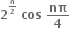 bold 2 to the power of begin inline style bold n over bold 2 end style end exponent bold space bold cos bold space bold nπ over bold 4