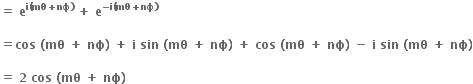 bold equals bold space bold e to the power of bold i bold left parenthesis bold mθ bold plus bold nϕ bold right parenthesis end exponent bold space bold plus bold space bold e to the power of bold minus bold i bold left parenthesis bold mθ bold plus bold nϕ bold right parenthesis end exponent

bold equals bold cos bold space bold left parenthesis bold mθ bold space bold plus bold space bold nϕ bold right parenthesis bold space bold plus bold space bold i bold space bold sin bold space bold left parenthesis bold mθ bold space bold plus bold space bold nϕ bold right parenthesis bold space bold plus bold space bold cos bold space bold left parenthesis bold mθ bold space bold plus bold space bold nϕ bold right parenthesis bold space bold minus bold space bold i bold space bold sin bold space bold left parenthesis bold mθ bold space bold plus bold space bold nϕ bold right parenthesis

bold equals bold space bold 2 bold space bold cos bold space bold left parenthesis bold mθ bold space bold plus bold space bold nϕ bold right parenthesis bold space