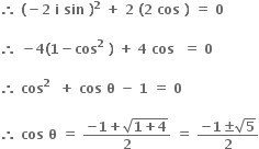bold therefore bold space bold left parenthesis bold minus bold 2 bold space bold i bold space bold sin bold space bold right parenthesis to the power of bold 2 bold space bold plus bold space bold 2 bold space bold left parenthesis bold 2 bold space bold cos bold space bold right parenthesis bold space bold equals bold space bold 0 bold space

bold therefore bold space bold minus bold 4 bold left parenthesis bold 1 bold minus bold cos to the power of bold 2 bold space bold right parenthesis bold space bold plus bold space bold 4 bold space bold cos bold space bold space bold equals bold space bold 0

bold therefore bold space bold cos to the power of bold 2 bold space bold space bold plus bold space bold cos bold space bold theta bold space bold minus bold space bold 1 bold space bold equals bold space bold 0

bold therefore bold space bold cos bold space bold theta bold space bold equals bold space fraction numerator bold minus bold 1 bold plus square root of bold 1 bold plus bold 4 end root over denominator bold 2 end fraction bold space bold equals bold space fraction numerator bold minus bold 1 bold plus-or-minus square root of bold 5 over denominator bold 2 end fraction