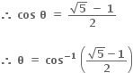 bold therefore bold space bold cos bold space bold theta bold space bold equals bold space fraction numerator square root of bold 5 bold space bold minus bold space bold 1 over denominator bold 2 end fraction

bold therefore bold space bold theta bold space bold equals bold space bold cos to the power of bold minus bold 1 end exponent bold space open parentheses fraction numerator square root of bold 5 bold minus bold 1 over denominator bold 2 end fraction close parentheses