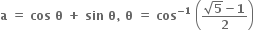 bold a bold space bold equals bold space bold cos bold space bold theta bold space bold plus bold space bold sin bold space bold theta bold comma bold space bold theta bold space bold equals bold space bold cos to the power of bold minus bold 1 end exponent bold space open parentheses fraction numerator square root of bold 5 bold minus bold 1 over denominator bold 2 end fraction close parentheses