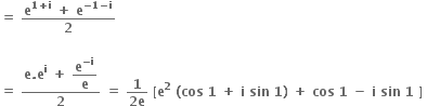 bold equals bold space fraction numerator bold e to the power of bold 1 bold plus bold i end exponent bold space bold plus bold space bold e to the power of bold minus bold 1 bold minus bold i end exponent over denominator bold 2 end fraction

bold equals bold space fraction numerator bold e bold. bold e to the power of bold i bold space bold plus bold space begin display style bold e to the power of bold minus bold i end exponent over bold e end style over denominator bold 2 end fraction bold space bold equals bold space fraction numerator bold 1 over denominator bold 2 bold e end fraction bold space bold left square bracket bold e to the power of bold 2 bold space bold left parenthesis bold cos bold space bold 1 bold space bold plus bold space bold i bold space bold sin bold space bold 1 bold right parenthesis bold space bold plus bold space bold cos bold space bold 1 bold space bold minus bold space bold i bold space bold sin bold space bold 1 bold space bold right square bracket bold space