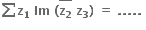 bold sum bold z subscript bold 1 bold space bold Im bold space bold left parenthesis stack bold z subscript bold 2 with bold bar on top bold space bold z subscript bold 3 bold right parenthesis bold space bold equals bold space bold. bold. bold. bold. bold. bold space