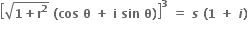 open square brackets square root of bold 1 bold plus bold r to the power of bold 2 end root bold space bold left parenthesis bold cos bold space bold theta bold space bold plus bold space bold i bold space bold sin bold space bold theta bold right parenthesis close square brackets to the power of bold 3 bold space bold equals bold space bold italic s bold space bold left parenthesis bold 1 bold space bold plus bold space bold italic i bold right parenthesis