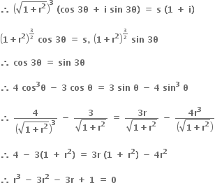 bold therefore bold space open parentheses square root of bold 1 bold plus bold r to the power of bold 2 end root close parentheses to the power of bold 3 bold space bold left parenthesis bold cos bold space bold 3 bold theta bold space bold plus bold space bold i bold space bold sin bold space bold 3 bold theta bold right parenthesis bold space bold equals bold space bold s bold space bold left parenthesis bold 1 bold space bold plus bold space bold i bold right parenthesis

open parentheses bold 1 bold plus bold r to the power of bold 2 close parentheses to the power of begin inline style bold 3 over bold 2 end style end exponent bold space bold cos bold space bold 3 bold theta bold space bold equals bold space bold s bold comma bold space open parentheses bold 1 bold plus bold r to the power of bold 2 close parentheses to the power of begin inline style bold 3 over bold 2 end style end exponent bold space bold sin bold space bold 3 bold theta

bold therefore bold space bold cos bold space bold 3 bold theta bold space bold equals bold space bold sin bold space bold 3 bold theta

bold therefore bold space bold 4 bold space bold cos to the power of bold 3 bold theta bold space bold minus bold space bold 3 bold space bold cos bold space bold theta bold space bold equals bold space bold 3 bold space bold sin bold space bold theta bold space bold minus bold space bold 4 bold space bold sin to the power of bold 3 bold space bold theta bold space

bold therefore bold space bold 4 over open parentheses square root of bold 1 bold plus bold r to the power of bold 2 end root close parentheses to the power of bold 3 bold space bold minus bold space fraction numerator bold 3 over denominator square root of bold 1 bold plus bold r to the power of bold 2 end root end fraction bold space bold equals bold space fraction numerator bold 3 bold r over denominator square root of bold 1 bold plus bold r to the power of bold 2 end root end fraction bold space bold minus bold space fraction numerator bold 4 bold r to the power of bold 3 over denominator open parentheses square root of bold 1 bold plus bold r to the power of bold 2 end root close parentheses end fraction

bold therefore bold space bold 4 bold space bold minus bold space bold 3 bold left parenthesis bold 1 bold space bold plus bold space bold r to the power of bold 2 bold right parenthesis bold space bold equals bold space bold 3 bold r bold space bold left parenthesis bold 1 bold space bold plus bold space bold r to the power of bold 2 bold right parenthesis bold space bold minus bold space bold 4 bold r to the power of bold 2

bold therefore bold space bold r to the power of bold 3 bold space bold minus bold space bold 3 bold r to the power of bold 2 bold space bold minus bold space bold 3 bold r bold space bold plus bold space bold 1 bold space bold equals bold space bold 0 bold space bold space bold space bold space bold space bold space bold space bold space bold space bold space bold space bold space bold space bold space