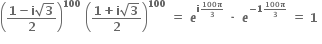 open parentheses fraction numerator bold 1 bold minus bold i square root of bold 3 over denominator bold 2 end fraction close parentheses to the power of bold 100 bold space open parentheses fraction numerator bold 1 bold plus bold i square root of bold 3 over denominator bold 2 end fraction close parentheses to the power of bold 100 bold space bold equals bold space bold italic e to the power of bold i begin inline style fraction numerator bold 100 bold pi over denominator bold 3 end fraction end style end exponent bold space bold times bold space bold italic e to the power of bold minus bold 1 begin inline style fraction numerator bold 100 bold pi over denominator bold 3 end fraction end style end exponent bold space bold equals bold space bold 1 bold space