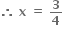 bold therefore bold space bold x bold space bold equals bold space bold 3 over bold 4