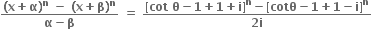 fraction numerator bold left parenthesis bold x bold plus bold alpha bold right parenthesis to the power of bold n bold space bold minus bold space bold left parenthesis bold x bold plus bold beta bold right parenthesis to the power of bold n over denominator bold alpha bold minus bold beta end fraction bold space bold equals bold space fraction numerator bold left square bracket bold cot bold space bold theta bold minus bold 1 bold plus bold 1 bold plus bold i bold right square bracket to the power of bold n bold minus bold left square bracket bold cotθ bold minus bold 1 bold plus bold 1 bold minus bold i bold right square bracket to the power of bold n over denominator bold 2 bold i end fraction