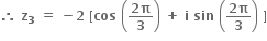 bold therefore bold space bold z subscript bold 3 bold space bold equals bold space bold minus bold 2 bold space bold left square bracket bold cos bold space open parentheses fraction numerator bold 2 bold pi over denominator bold 3 end fraction close parentheses bold space bold plus bold space bold i bold space bold sin bold space open parentheses fraction numerator bold 2 bold pi over denominator bold 3 end fraction close parentheses bold space bold right square bracket