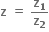 bold z bold space bold equals bold space bold z subscript bold 1 over bold z subscript bold 2