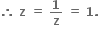 bold therefore bold space bold z bold space bold equals bold space bold 1 over bold z bold space bold equals bold space bold 1 bold.
