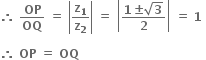 bold therefore bold space bold OP over bold OQ bold space bold equals bold space open vertical bar bold z subscript bold 1 over bold z subscript bold 2 close vertical bar bold space bold equals bold space open vertical bar fraction numerator bold 1 bold plus-or-minus square root of bold 3 over denominator bold 2 end fraction close vertical bar bold space bold equals bold space bold 1 bold space

bold therefore bold space bold OP bold space bold equals bold space bold OQ