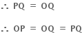 bold therefore bold space bold PQ bold space bold equals bold space bold OQ

bold therefore bold space bold OP bold space bold equals bold space bold OQ bold space bold equals bold space bold PQ
