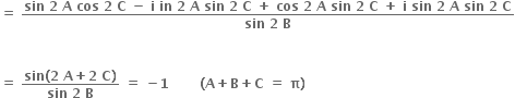 bold equals bold space fraction numerator bold sin bold space bold 2 bold space bold A bold space bold cos bold space bold 2 bold space bold C bold space bold minus bold space bold i bold space bold in bold space bold 2 bold space bold A bold space bold sin bold space bold 2 bold space bold C bold space bold plus bold space bold cos bold space bold 2 bold space bold A bold space bold sin bold space bold 2 bold space bold C bold space bold plus bold space bold i bold space bold sin bold space bold 2 bold space bold A bold space bold sin bold space bold 2 bold space bold C over denominator bold sin bold space bold 2 bold space bold B end fraction


bold equals bold space fraction numerator bold sin bold left parenthesis bold 2 bold space bold A bold plus bold 2 bold space bold C bold right parenthesis over denominator bold sin bold space bold 2 bold space bold B end fraction bold space bold equals bold space bold minus bold 1 bold space bold space bold space bold space bold space bold space bold space bold left parenthesis bold A bold plus bold B bold plus bold C bold space bold equals bold space bold pi bold right parenthesis