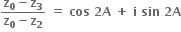 fraction numerator bold z subscript bold 0 bold minus bold z subscript bold 3 over denominator bold z subscript bold 0 bold minus bold z subscript bold 2 end fraction bold space bold equals bold space bold cos bold space bold 2 bold A bold space bold plus bold space bold i bold space bold sin bold space bold 2 bold A