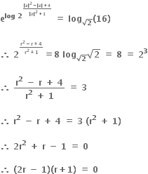 bold e to the power of bold log bold space bold 2 to the power of begin inline style fraction numerator bold vertical line bold z bold vertical line to the power of bold 2 bold minus bold vertical line bold z bold vertical line bold plus bold 4 over denominator bold vertical line bold z bold vertical line to the power of bold 2 bold plus bold 1 end fraction end style end exponent end exponent bold space bold equals bold space bold log subscript square root of bold 2 end subscript bold left parenthesis bold 16 bold right parenthesis

bold therefore bold space bold 2 to the power of begin inline style fraction numerator bold r to the power of bold 2 bold minus bold r bold plus bold 4 over denominator bold r to the power of bold 2 bold plus bold 1 end fraction end style end exponent bold equals bold 8 bold space bold log subscript square root of bold 2 end subscript square root of bold 2 bold space bold equals bold space bold 8 bold space bold equals bold space bold 2 to the power of bold 3

bold therefore bold space fraction numerator bold r to the power of bold 2 bold space bold minus bold space bold r bold space bold plus bold space bold 4 over denominator bold r to the power of bold 2 bold space bold plus bold space bold 1 end fraction bold space bold equals bold space bold 3 bold space

bold therefore bold space bold r to the power of bold 2 bold space bold minus bold space bold r bold space bold plus bold space bold 4 bold space bold equals bold space bold 3 bold space bold left parenthesis bold r to the power of bold 2 bold space bold plus bold space bold 1 bold right parenthesis bold space

bold therefore bold space bold 2 bold r to the power of bold 2 bold space bold plus bold space bold r bold space bold minus bold space bold 1 bold space bold equals bold space bold 0 bold space

bold therefore bold space bold left parenthesis bold 2 bold r bold space bold minus bold space bold 1 bold right parenthesis bold left parenthesis bold r bold plus bold 1 bold right parenthesis bold space bold equals bold space bold 0 bold space