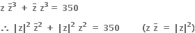 bold z bold space bold z with bold bar on top to the power of bold 3 bold space bold plus bold space bold z with bold bar on top bold space bold z to the power of bold 3 bold equals bold space bold 350

bold therefore bold space bold vertical line bold z bold vertical line to the power of bold 2 bold space bold z with bold bar on top to the power of bold 2 bold space bold plus bold space bold vertical line bold z bold vertical line to the power of bold 2 bold space bold z to the power of bold 2 bold space bold equals bold space bold 350 bold space bold space bold space bold space bold space bold space bold space bold space bold left parenthesis bold z bold space bold z with bold bar on top bold space bold equals bold space bold vertical line bold z bold vertical line to the power of bold 2 bold right parenthesis